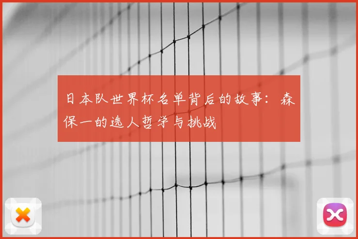 日本队世界杯名单背后的故事：森保一的选人哲学与挑战