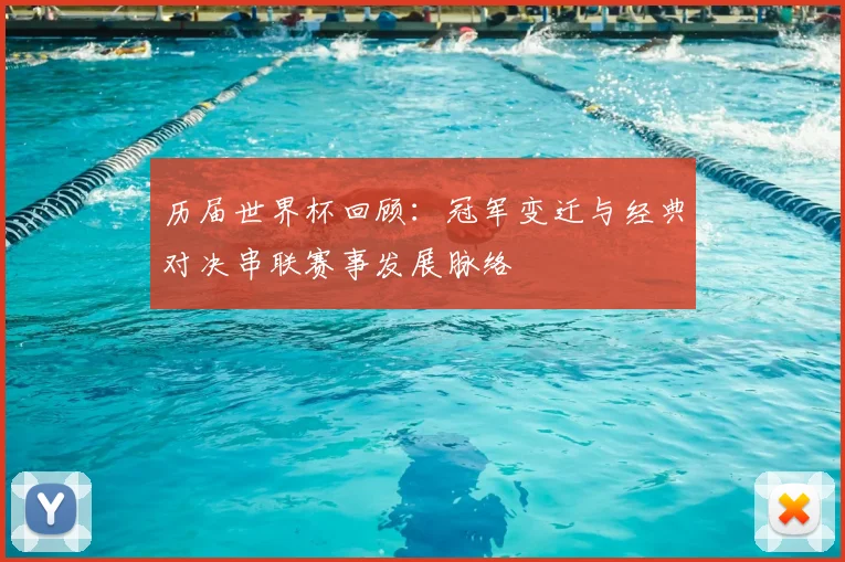 历届世界杯回顾:冠军变迁与经典对决串联赛事发展脉络