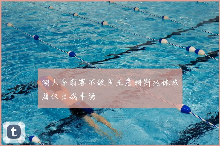 湖人季前赛不敌国王詹姆斯轮休浓眉仅出战半场
