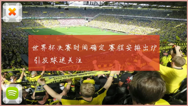 世界杯决赛时间确定 赛程安排出炉 引发球迷关注